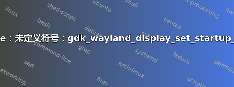 gnome-software：未定义符号：gdk_wayland_display_set_startup_notification_id