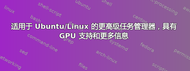 适用于 Ubuntu/Linux 的更高级任务管理器，具有 GPU 支持和更多信息