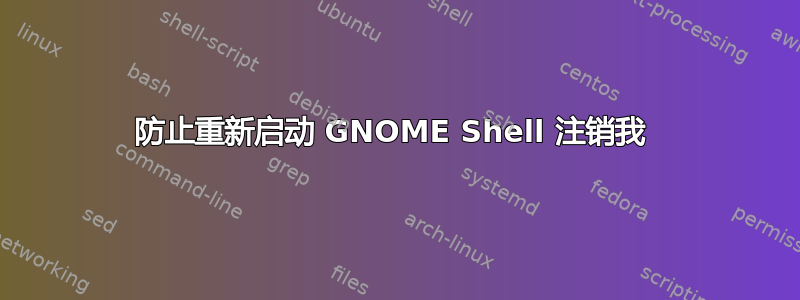 防止重新启动 GNOME Shell 注销我 