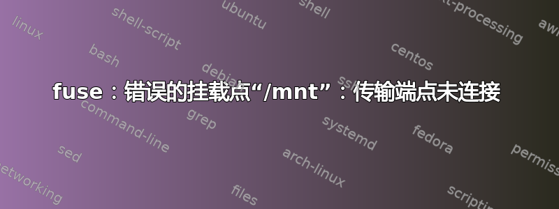 fuse：错误的挂载点“/mnt”：传输端点未连接