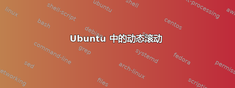 Ubuntu 中的动态滚动