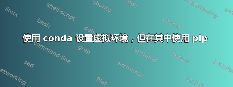 使用 conda 设置虚拟环境，但在其中使用 pip