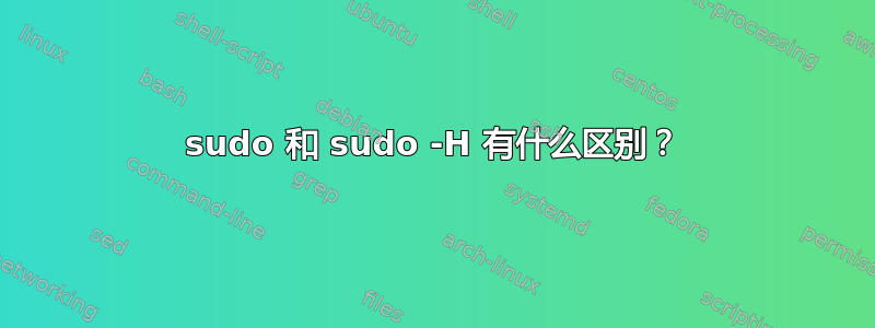 sudo 和 sudo -H 有什么区别？