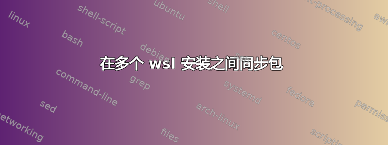 在多个 wsl 安装之间同步包