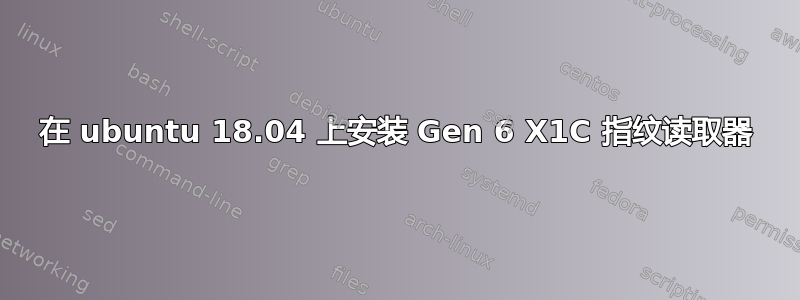 在 ubuntu 18.04 上安装 Gen 6 X1C 指纹读取器