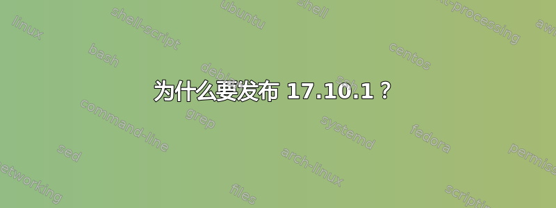 为什么要发布 17.10.1？