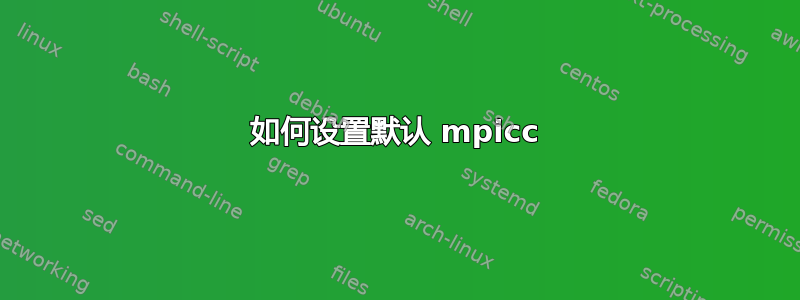 如何设置默认 mpicc