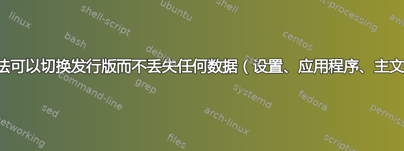 有没有办法可以切换发行版而不丢失任何数据（设置、应用程序、主文件夹）？