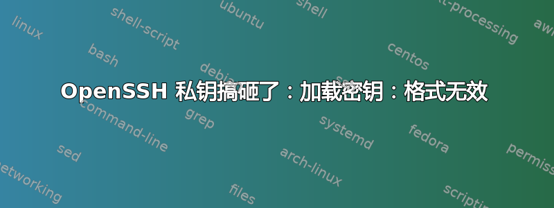 OpenSSH 私钥搞砸了：加载密钥：格式无效