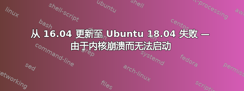 从 16.04 更新至 Ubuntu 18.04 失败 — 由于内核崩溃而无法启动