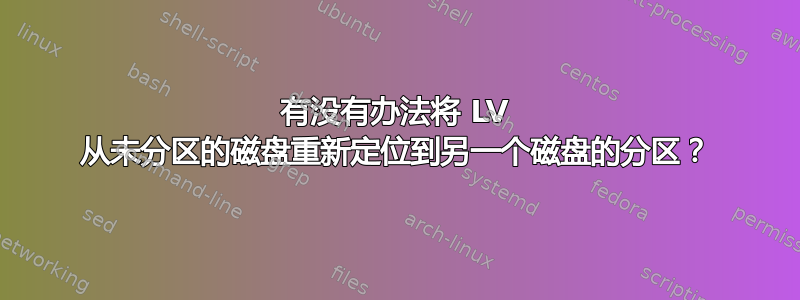 有没有办法将 LV 从未分区的磁盘重新定位到另一个磁盘的分区？