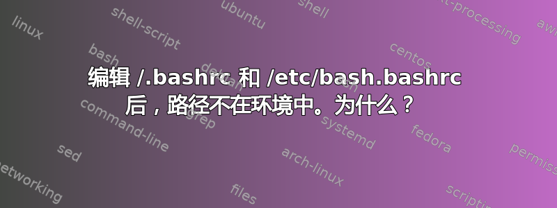 编辑 /.bashrc 和 /etc/bash.bashrc 后，路径不在环境中。为什么？ 