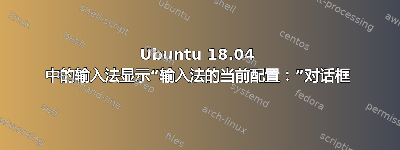 Ubuntu 18.04 中的输入法显示“输入法的当前配置：”对话框