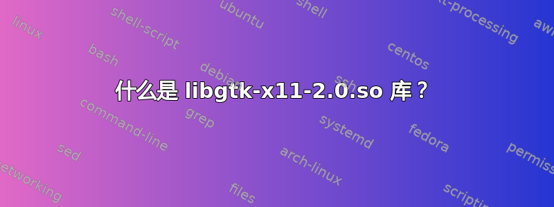 什么是 libgtk-x11-2.0.so 库？