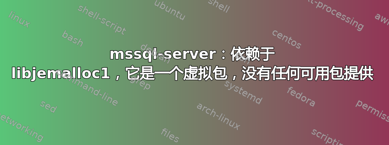 mssql-server：依赖于 libjemalloc1，它是一个虚拟包，没有任何可用包提供