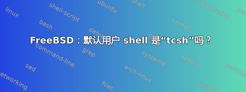 FreeBSD：默认用户 shell 是“tcsh”吗？