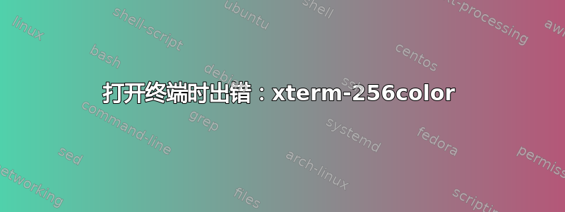 打开终端时出错：xterm-256color