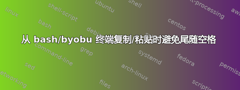 从 bash/byobu 终端复制/粘贴时避免尾随空格