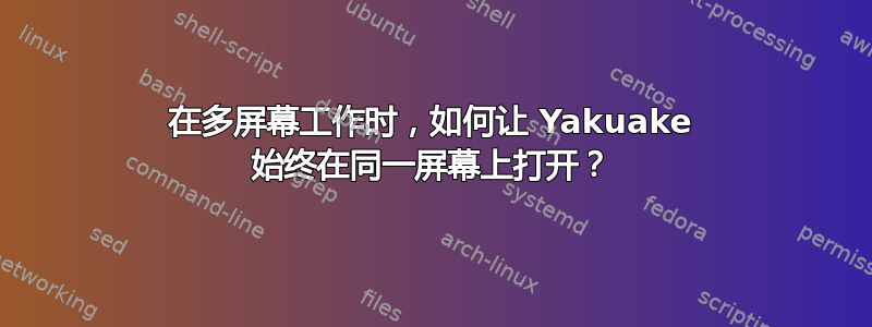 在多屏幕工作时，如何让 Yakuake 始终在同一屏幕上打开？