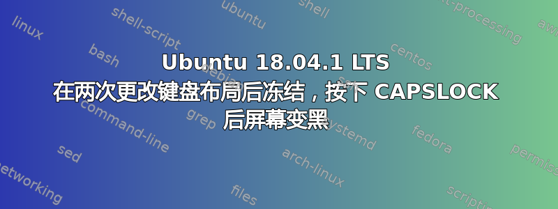 Ubuntu 18.04.1 LTS 在两次更改键盘布局后冻结，按下 CAPSLOCK 后屏幕变黑