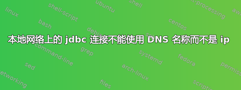 本地网络上的 jdbc 连接不能使用 DNS 名称而不是 ip