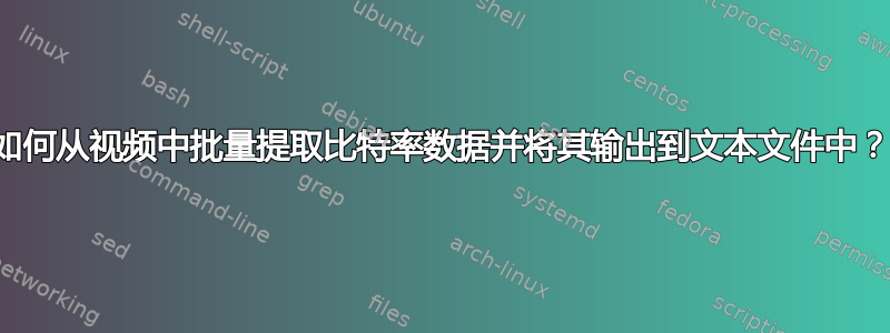 如何从视频中批量提取比特率数据并将其输出到文本文件中？