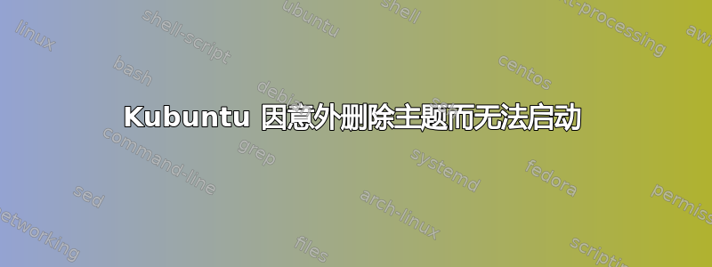 Kubuntu 因意外删除主题而无法启动