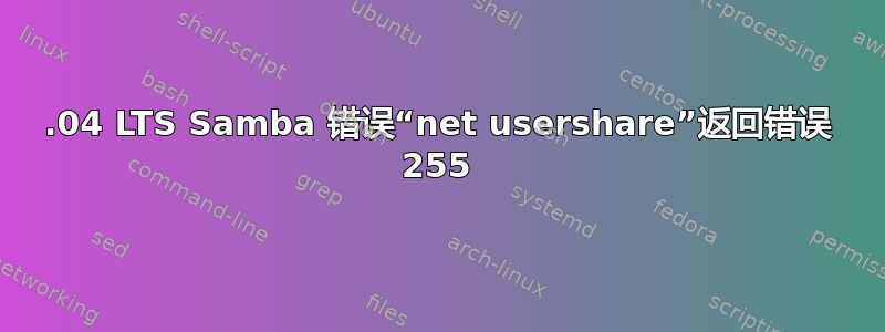 18.04 LTS Samba 错误“net usershare”返回错误 255