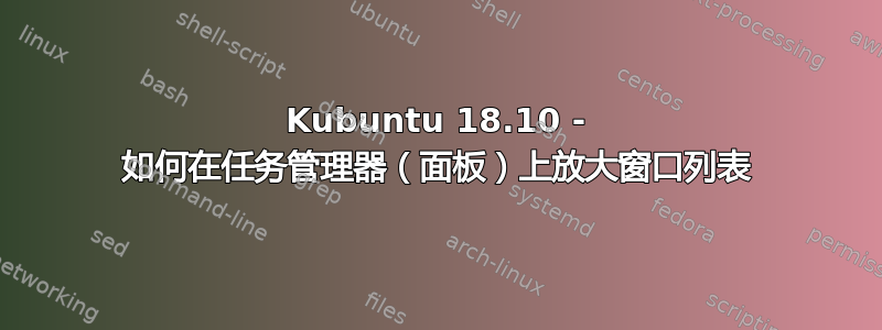 Kubuntu 18.10 - 如何在任务管理器（面板）上放大窗口列表