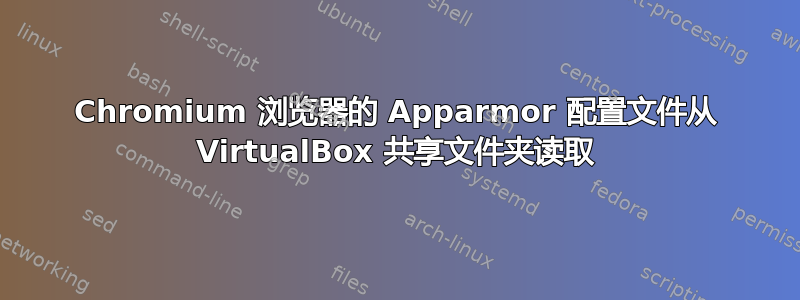 Chromium 浏览器的 Apparmor 配置文件从 VirtualBox 共享文件夹读取