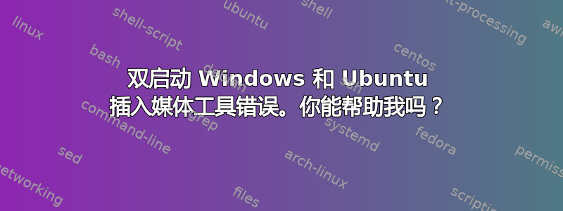 双启动 Windows 和 Ubuntu 插入媒体工具错误。你能帮助我吗？