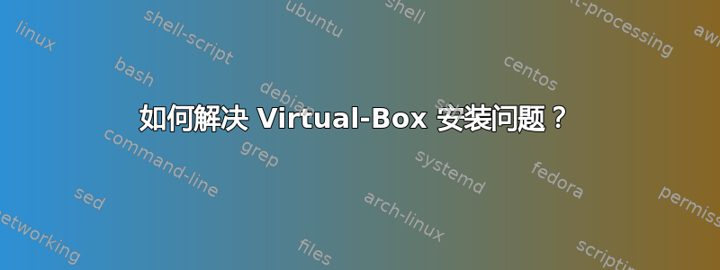 如何解决 Virtual-Box 安装问题？