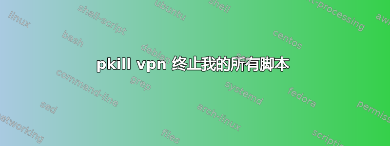 pkill vpn 终止我的所有脚本