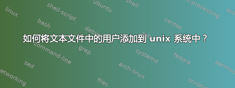 如何将文本文件中的用户添加到 unix 系统中？