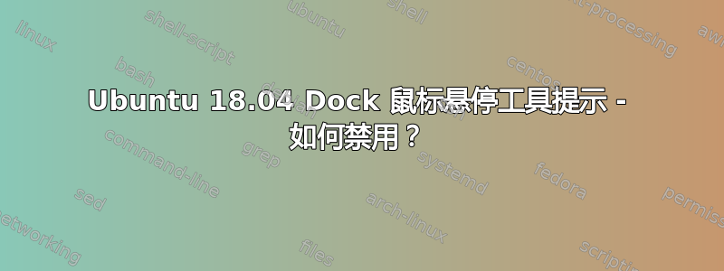 Ubuntu 18.04 Dock 鼠标悬停工具提示 - 如何禁用？