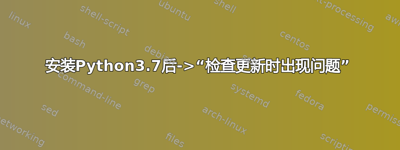 安装Python3.7后->“检查更新时出现问题”