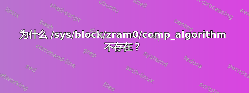 为什么 /sys/block/zram0/comp_algorithm 不存在？