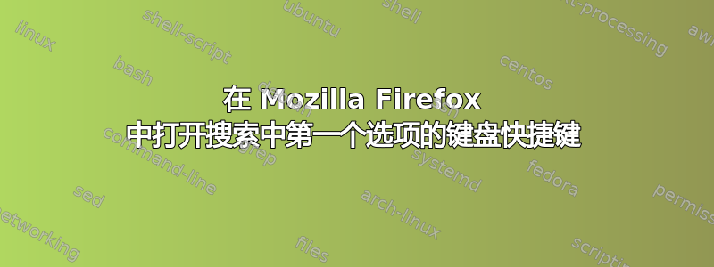 在 Mozilla Firefox 中打开搜索中第一个选项的键盘快捷键