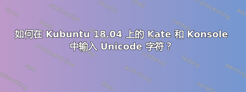 如何在 Kubuntu 18.04 上的 Kate 和 Konsole 中输入 Unicode 字符？