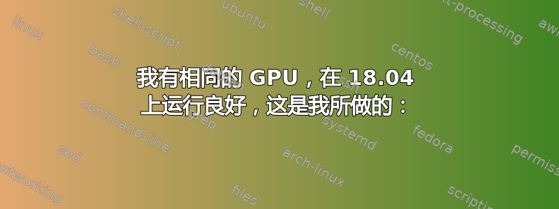 我有相同的 GPU，在 18.04 上运行良好，这是我所做的：