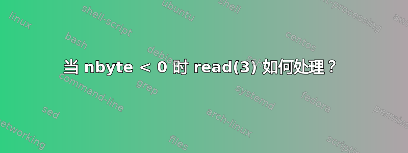 当 nbyte < 0 时 read(3) 如何处理？