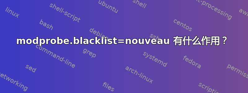 modprobe.blacklist=nouveau 有什么作用？