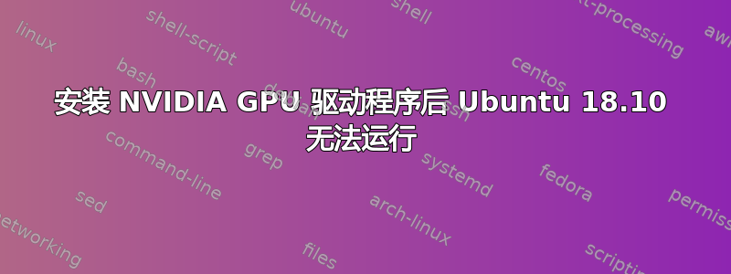 安装 NVIDIA GPU 驱动程序后 Ubuntu 18.10 无法运行