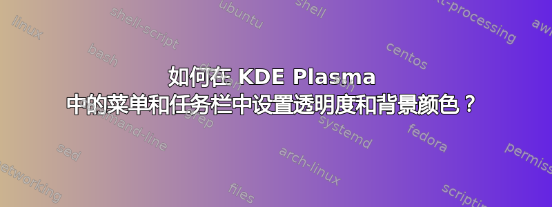 如何在 KDE Plasma 中的菜单和任务栏中设置透明度和背景颜色？