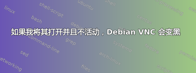 如果我将其打开并且不活动，Debian VNC 会变黑 