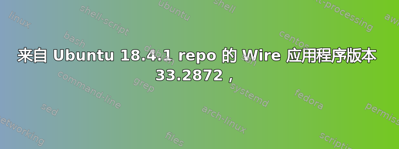 来自 Ubuntu 18.4.1 repo 的 Wire 应用程序版本 33.2872，