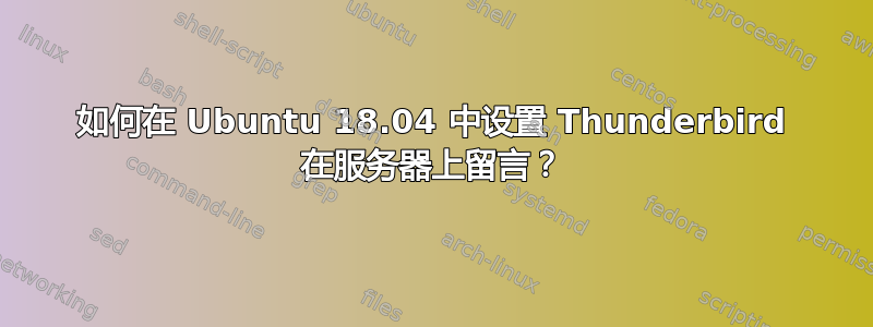 如何在 Ubuntu 18.04 中设置 Thunderbird 在服务器上留言？