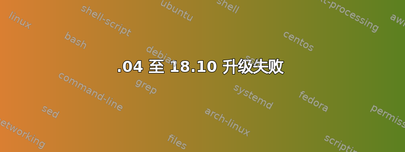 18.04 至 18.10 升级失败