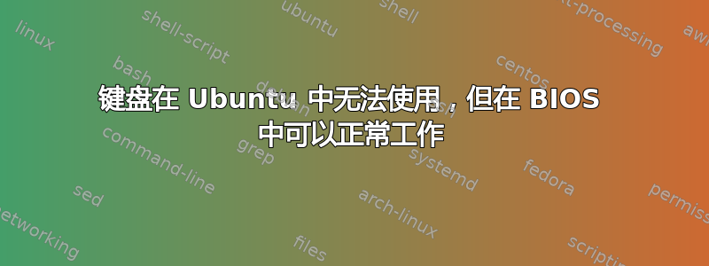 键盘在 Ubuntu 中无法使用，但在 BIOS 中可以正常工作