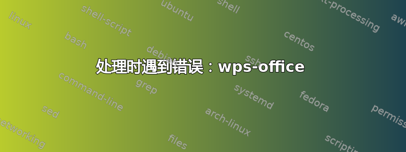 处理时遇到错误：wps-office